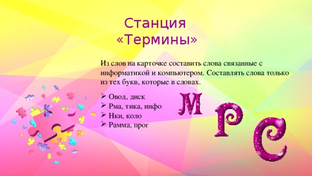 Станция «Термины» Из слов на карточке составить слова связанные с информатикой и компьютером. Составлять слова только из тех букв, которые в словах.