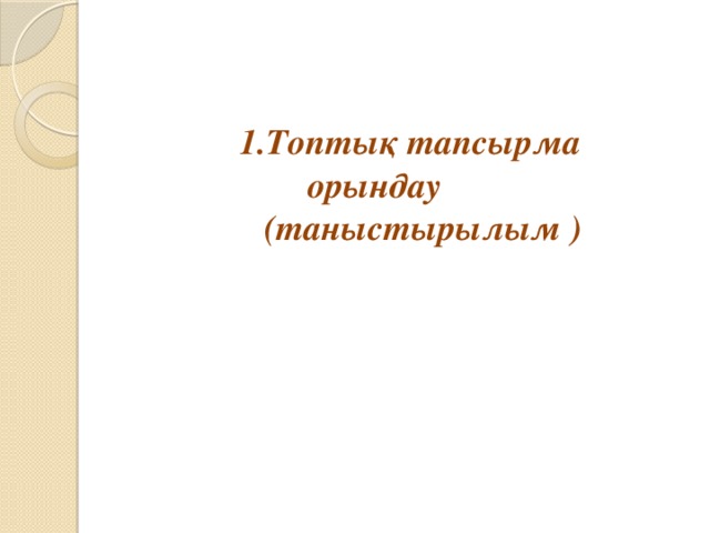 Топтық тапсырма орындау (таныстырылым ) Топтық тапсырма орындау (таныстырылым ) Топтық тапсырма орындау (таныстырылым ) 