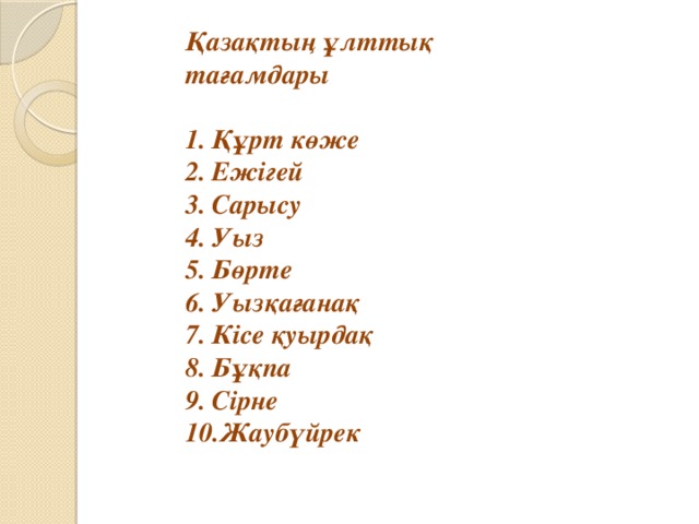 Қазақтың ұлттық тағамдары  Құрт көже Ежігей Сарысу Уыз Бөрте Уызқағанақ Кісе қуырдақ Бұқпа Сірне Жаубүйрек 