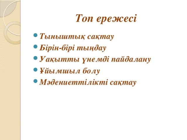 Топ ережесі Тыныштық сақтау Бірін-бірі тыңдау Уақытты үнемді пайдалану Ұйымшыл болу Мәдениеттілікті сақтау 