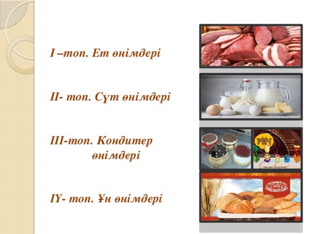 І –топ. Ет өнімдері   ІІ- топ. Сүт өнімдері   ІІІ-топ. Кондитер  өнімдері   ІҮ- топ. Ұн өнімдері 
