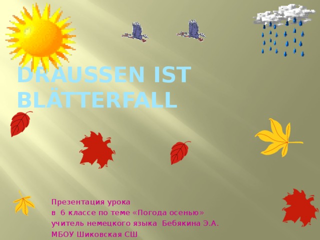 Draussen ist Bl ätterfall Презентация урока в 6 классе по теме «Погода осенью» учитель немецкого языка Бебякина Э.А. МБОУ Шиковская СШ 