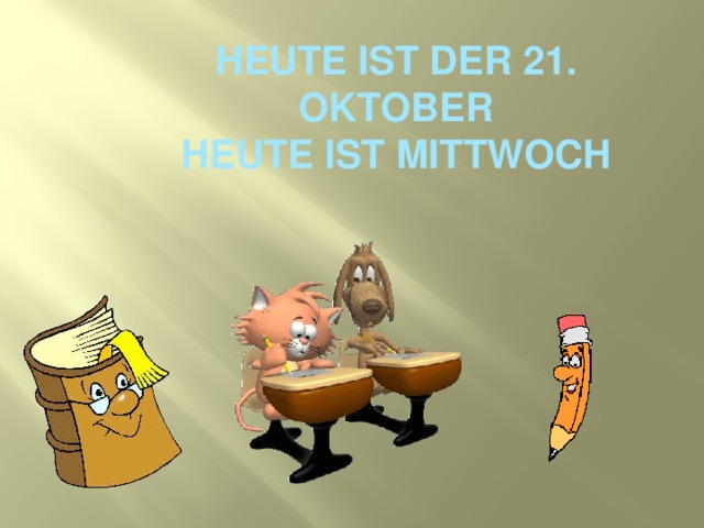 Heute ist der 21. Oktober  Heute ist Mittwoch 