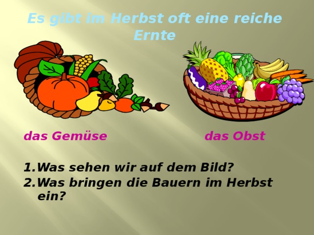 Es gibt im Herbst oft eine reiche Ernte  das Gem üse das Obst  1.Was sehen wir auf dem Bild? 2.Was bringen die Bauern im Herbst ein? 