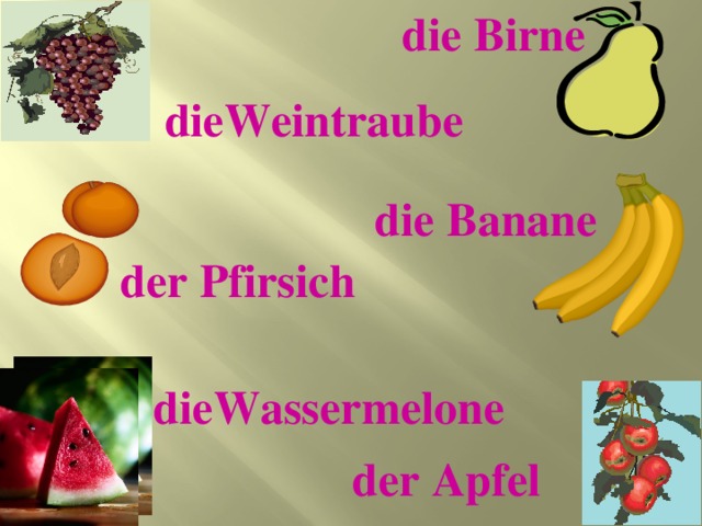 die Birne dieWeintraube die Banane der Pfirsich dieWassermelone  der Apfel 