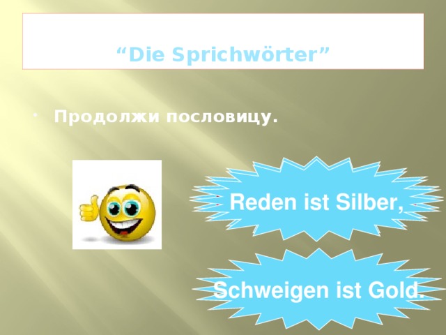  “ Die Sprichwörter” Продолжи пословицу. Reden ist Silber, … Reden ist Silber, Schweigen ist Gold. 