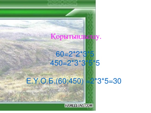 Қорытындылау. 60=2*2*3*5 450=2*3*3*5*5 Е.Ү.О.Б.(60;450) =2*3*5=30 