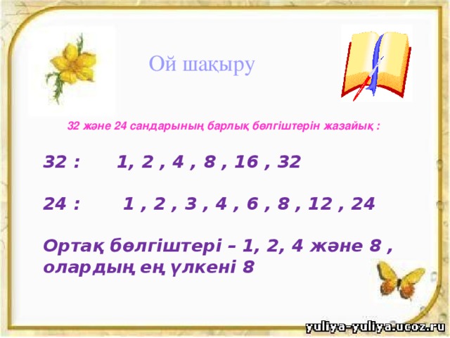 Ой шақыру 32 және 24 сандарының барлық бөлгіштерін жазайық : 32 : 1, 2 , 4 , 8 , 16 , 32  24 : 1 , 2 , 3 , 4 , 6 , 8 , 12 , 24  Ортақ бөлгіштері – 1, 2, 4 және 8 , олардың ең үлкені 8 