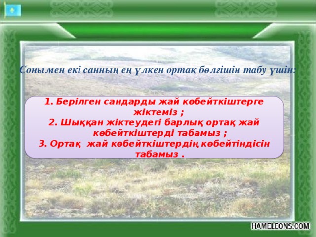 Cонымен екі санның ең үлкен ортақ бөлгішін табу үшін: Берілген сандарды жай көбейткіштерге жіктеміз ; Шыққан жіктеудегі барлық ортақ жай көбейткіштерді табамыз ; Ортақ жай көбейткіштердің көбейтіндісін табамыз . 