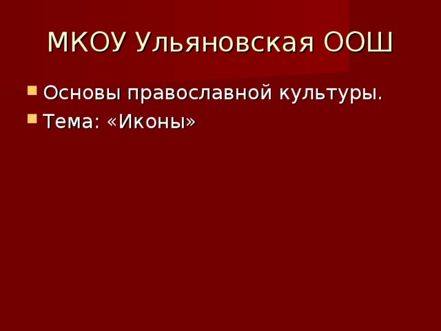 МКОУ Ульяновская ООШ Основы православной культуры. Тема: «Иконы» 
