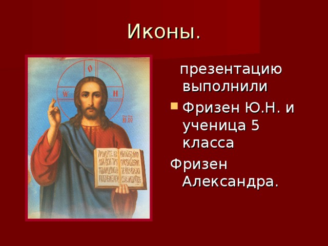 Иконы.  презентацию выполнили Фризен Ю.Н. и ученица 5 класса Фризен Александра. 