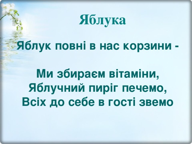 Яблука Яблук повні в нас корзини -  Ми збираєм вітаміни,  Яблучний пиріг печемо,  Всіх до себе в гості звемо 