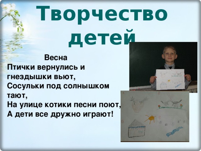  Творчество  детей     Весна Птички вернулись и гнездышки вьют,  Сосульки под солнышком тают,  На улице котики песни поют,  А дети все дружно играют!   