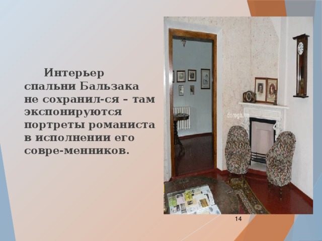  Интерьер спальни Бальзака не сохранил-ся – там экспонируются портреты романиста в исполнении его совре-менников.  