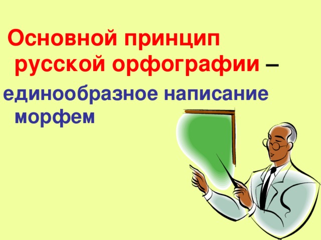  Основной принцип русской орфографии – единообразное написание морфем 