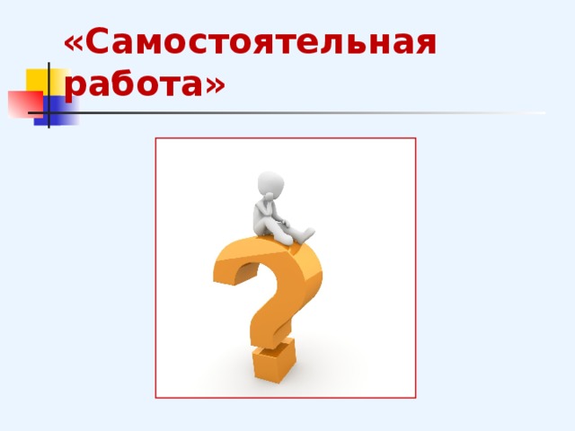 «Самостоятельная работа» 