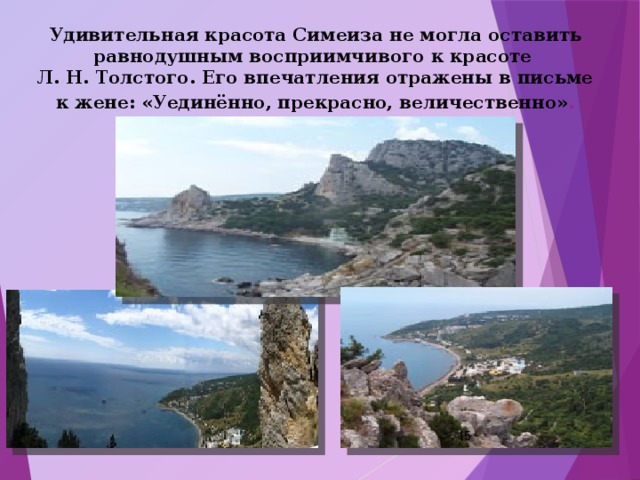 Удивительная красота Симеиза не могла оставить равнодушным восприимчивого к красоте  Л. Н. Толстого. Его впечатления отражены в письме к жене: «Уединённо, прекрасно, величественно» .  