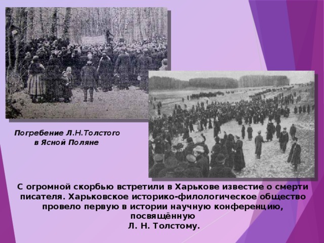 Погребение Л.Н.Толстого   в Ясной Поляне  С огромной скорбью встретили в Харькове известие о смерти писателя. Харьковское историко-филологическое общество провело первую в истории научную конференцию, посвящённую  Л. Н. Толстому.  
