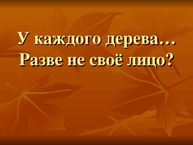 У каждого дерева…  Разве не своё лицо? 