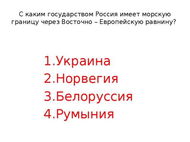 С каким государством Россия имеет морскую границу через Восточно – Европейскую равнину? Украина Норвегия Белоруссия Румыния Украина Норвегия Белоруссия Румыния 