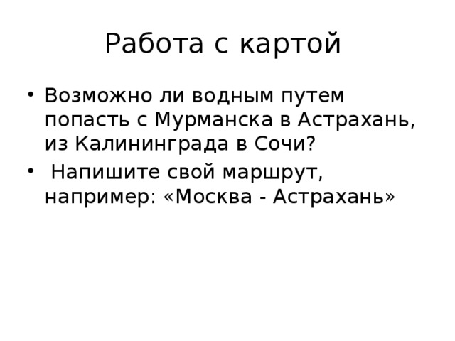 Работа с картой Возможно ли водным путем попасть с Мурманска в Астрахань, из Калининграда в Сочи?  Напишите свой маршрут, например: «Москва - Астрахань» 