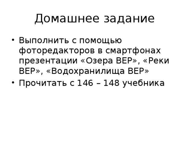 Домашнее задание Выполнить с помощью фоторедакторов в смартфонах презентации «Озера ВЕР», «Реки ВЕР», «Водохранилища ВЕР» Прочитать с 146 – 148 учебника 