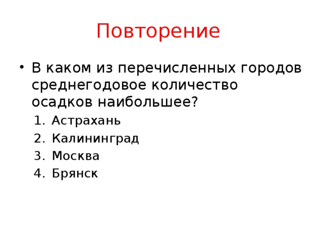 Повторение В каком из перечисленных городов среднегодовое количество осадков наибольшее? Астрахань Калининград Москва Брянск Астрахань Калининград Москва Брянск 