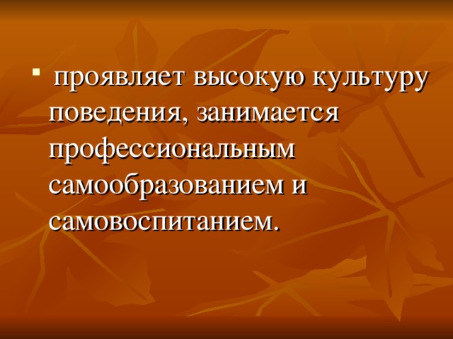  проявляет высокую культуру поведения, занимается профессиональным самообразованием и самовоспитанием. 