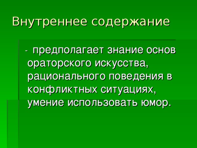 Внутреннее содержание  - предполагает знание основ ораторского искусства, рационального поведения в конфликтных ситуациях, умение использовать юмор. 