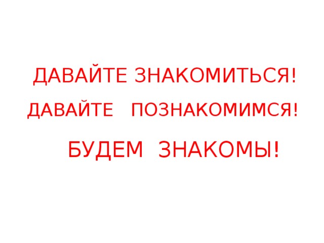 ДАВАЙТЕ ЗНАКОМИТЬСЯ! ДАВАЙТЕ ПОЗНАКОМИМСЯ! БУДЕМ ЗНАКОМЫ! 