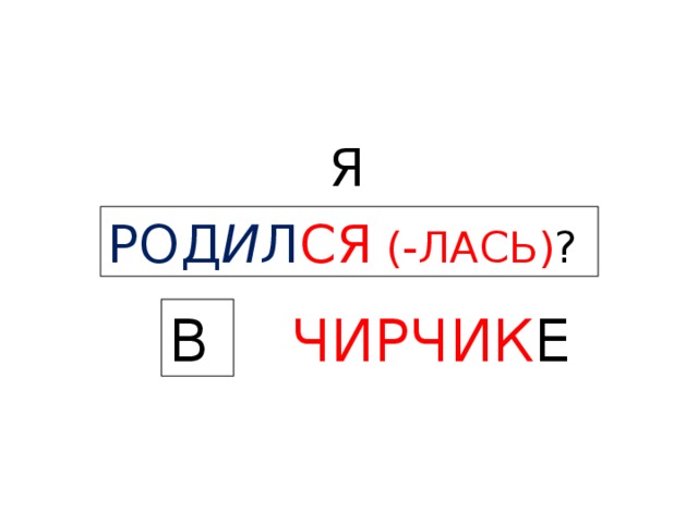 Я  РОД И Л СЯ (-ЛАСЬ) ? В  ЧИРЧИК Е  