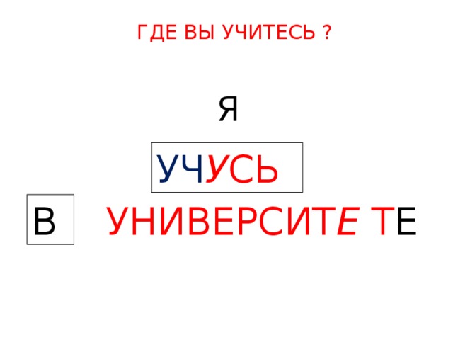 ГДЕ ВЫ УЧИТЕСЬ ? Я  УЧ У СЬ   В  УНИВЕРСИТ Е Т Е  