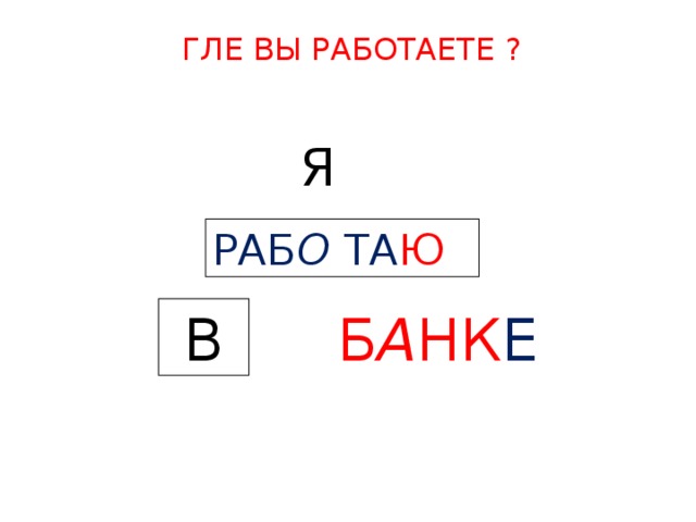 ГЛЕ ВЫ РАБОТАЕТЕ ? Я  РАБ О ТА Ю    В  Б А НК Е  