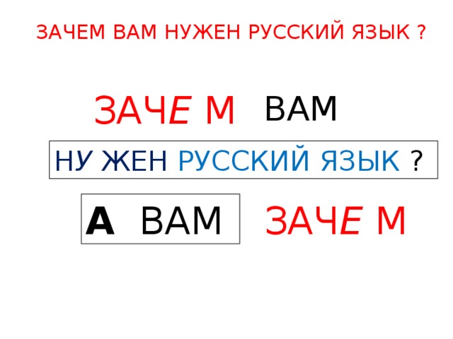 ЗАЧЕМ ВАМ НУЖЕН РУССКИЙ ЯЗЫК ? ВАМ  ЗАЧ Е М  Н У ЖЕН РУССКИЙ ЯЗЫК  ? А  ВАМ  ЗАЧ Е М  