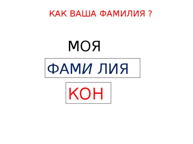 КАК ВАША ФАМИЛИЯ ? МОЯ  ФАМ И ЛИЯ  КОН  