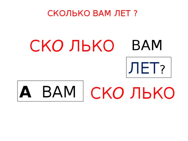 СКОЛЬКО ВАМ ЛЕТ ? ВАМ  СК О ЛЬКО  ЛЕТ ? А  ВАМ  СК О ЛЬКО  