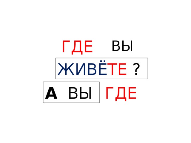 ВЫ  ГДЕ  ЖИВЁ ТЕ  ? А  ВЫ  ГДЕ  