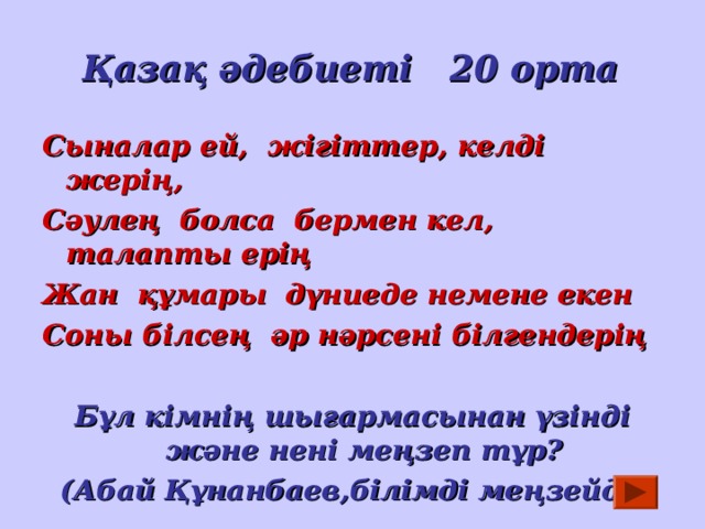 Қазақ әдебиеті 20 орта Сыналар ей, жігіттер, келді жерің, Сәулең болса бермен кел, талапты ерің Жан құмары дүниеде немене екен Соны білсең әр нәрсені білгендерің  Бұл кімнің шығармасынан үзінді және нені меңзеп тұр? (Абай Құнанбаев,білімді меңзейді) 