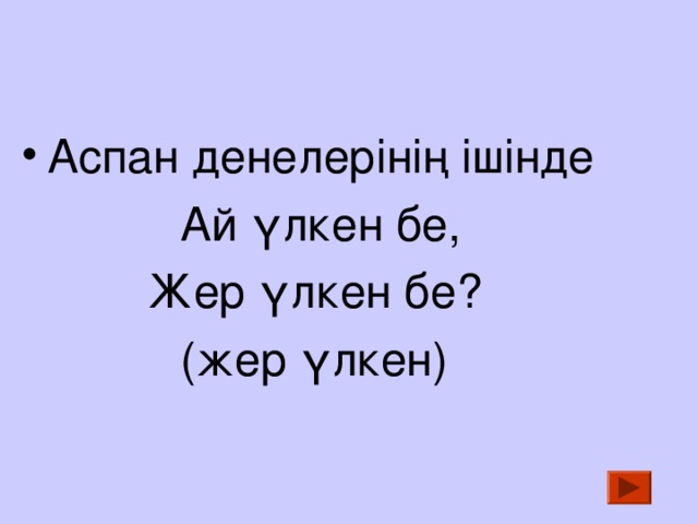 Аспан денелерінің ішінде  Ай үлкен бе , Жер үлкен бе? (жер үлкен) 