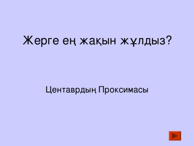 Жерге ең жақын жұлдыз?     Центаврдың Проксимасы   