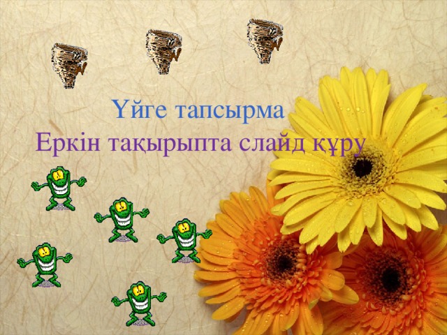      Үйге тапсырма  Еркін тақырыпта слайд құру 