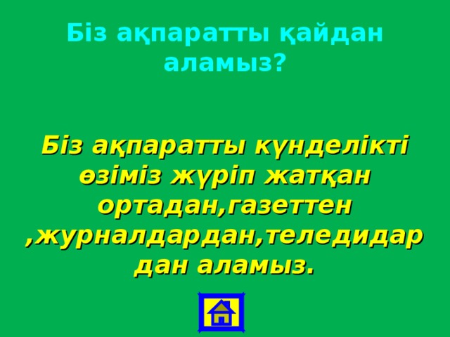 Біз ақпаратты қайдан аламыз? Біз ақпаратты күнделікті өзіміз жүріп жатқан ортадан,газеттен ,журналдардан,теледидардан аламыз. 