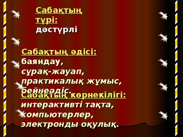 Сабақтың түрі:   дәстүрлі Сабақтың әдісі:   баяндау,  сұрақ-жауап,  практикалық жұмыс,  бейнеәдіс.   Сабақтың көрнекілігі:  интерактивті тақта,  компьютерлер,  электронды оқулық.   