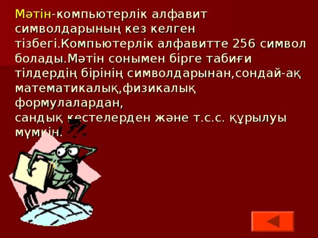 Мәтін -компьютерлік алфавит символдарының кез келген тізбегі.Компьютерлік алфавитте 256 символ болады.Мәтін сонымен бірге табиғи тілдердің бірінің символдарынан,сондай-ақ математикалық,физикалық формулалардан,  сандық кестелерден және т.с.с. құрылуы мүмкін. 