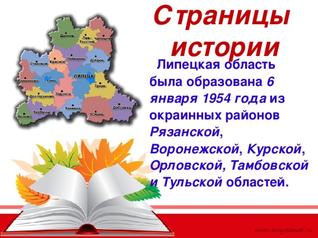 Страницы  истории  Липецкая область была образована 6 января 1954 года из окраинных районов Рязанской , Воронежской , Курской , Орловской, Тамбовской и Тульской областей.  