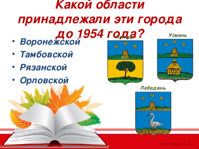 Какой области принадлежали эти города до 1954 года? Усмань Липецк Воронежской Тамбовской Рязанской Орловской Лебедянь 