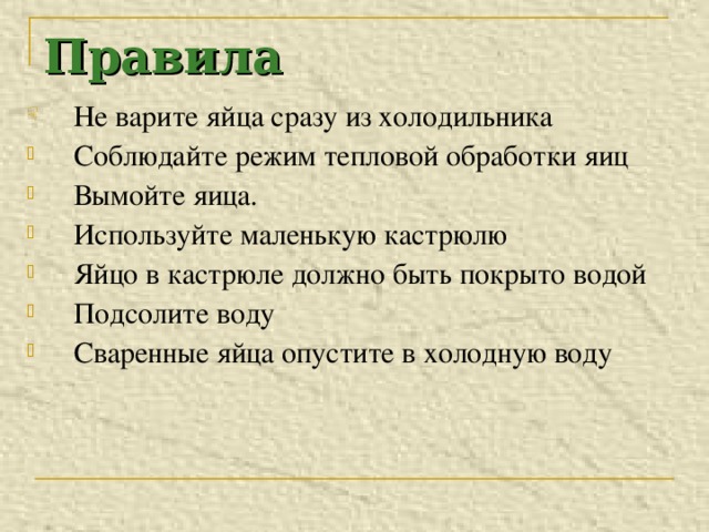 Правила Не варите яйца сразу из холодильника Соблюдайте режим тепловой обработки яиц Вымойте яица. Используйте маленькую кастрюлю Яйцо в кастрюле должно быть покрыто водой Подсолите воду Сваренные яйца опустите в холодную воду 