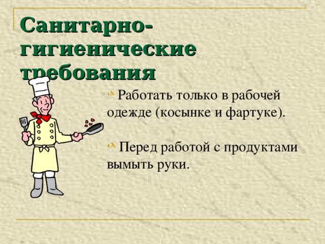 Санитарно-гигиенические требования  Работать только в рабочей одежде (косынке и фартуке).  Перед работой с продуктами вымыть руки. 