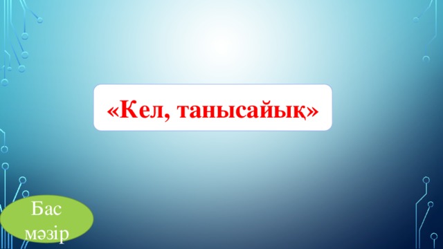 «Кел, танысайық» Бас мәзір 