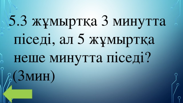 3 жұмыртқа 3 минутта піседі, ал 5 жұмыртқа неше минутта піседі?  (3мин) 